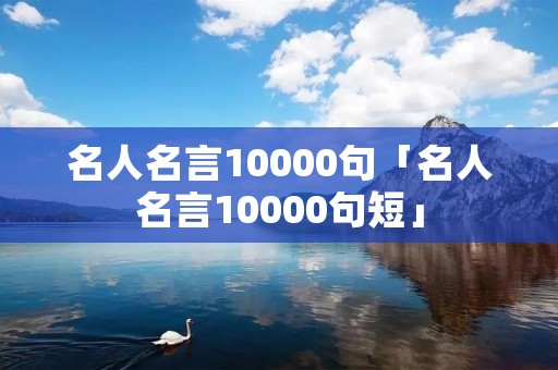 名人名言10000句「名人名言10000句短」