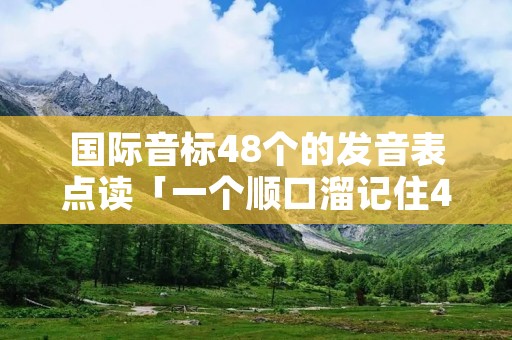国际音标48个的发音表点读「一个顺口溜记住48个国际音标」