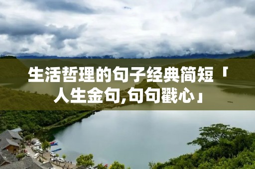 生活哲理的句子经典简短「人生金句,句句戳心」