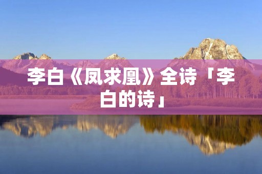 李白《凤求凰》全诗「李白的诗」