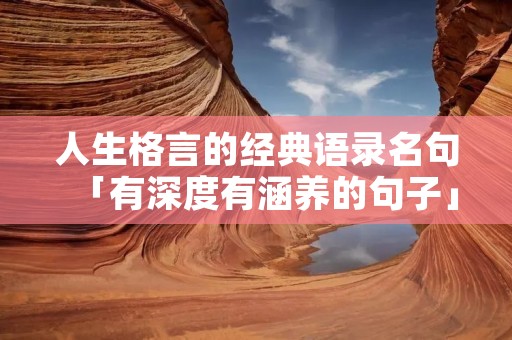 人生格言的经典语录名句「有深度有涵养的句子」