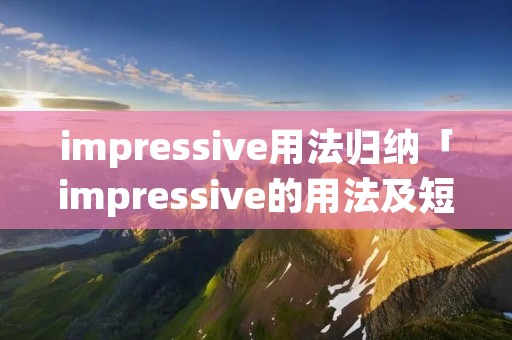 impressive用法归纳「impressive的用法及短语」