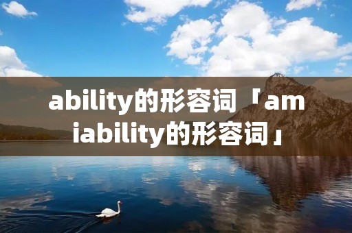 ability的形容词「amiability的形容词」
