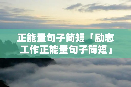 正能量句子简短「励志工作正能量句子简短」