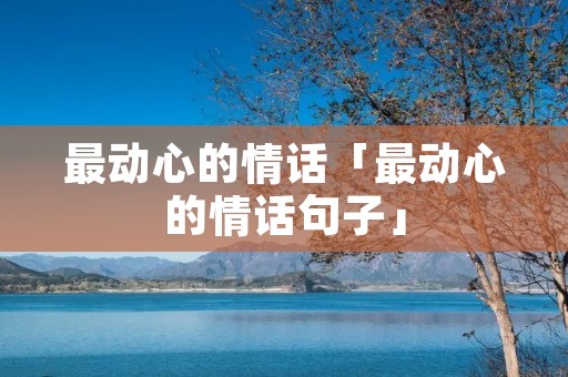 最动心的情话「最动心的情话句子」