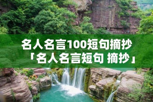 名人名言100短句摘抄「名人名言短句 摘抄」 名人名言100短句摘抄「名人名言短句 摘抄」