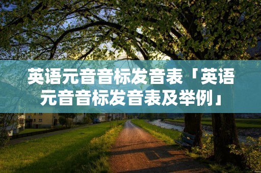 英语元音音标发音表「英语元音音标发音表及举例」