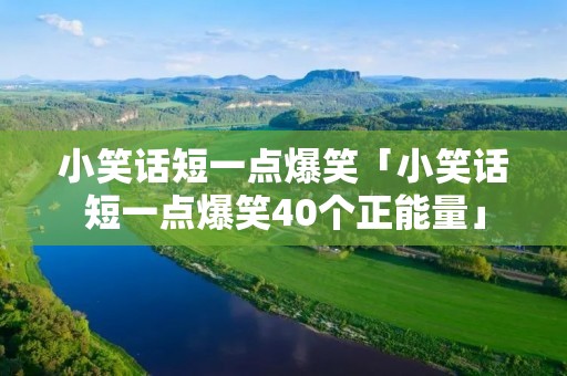 小笑话短一点爆笑「小笑话短一点爆笑40个正能量」