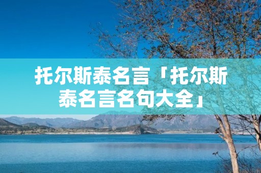 托尔斯泰名言「托尔斯泰名言名句大全」