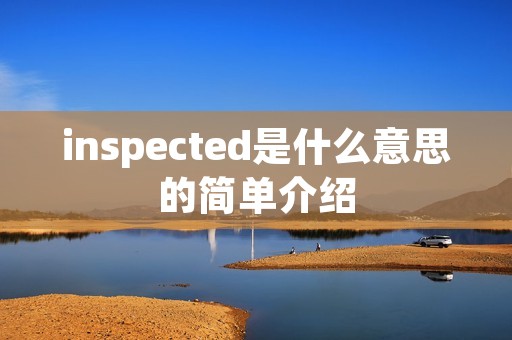 inspected是什么意思的简单介绍 inspected是什么意思的简单介绍