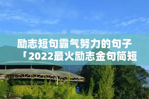 励志短句霸气努力的句子「2022最火励志金句简短」