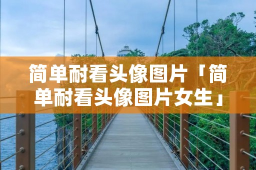 简单耐看头像图片「简单耐看头像图片女生」