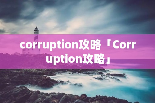corruption攻略「Corruption攻略」 corruption攻略「Corruption攻略」