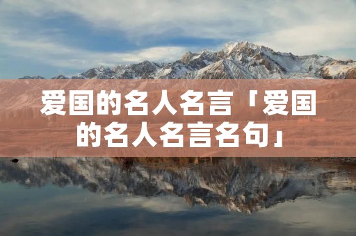 爱国的名人名言「爱国的名人名言名句」 爱国的名人名言「爱国的名人名言名句」