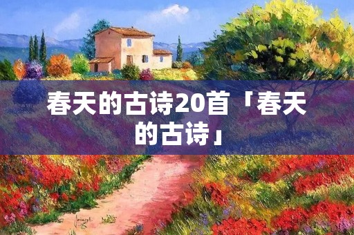 春天的古诗20首「春天的古诗」