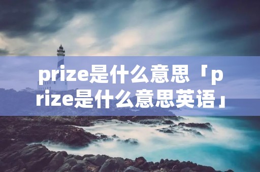 prize是什么意思「prize是什么意思英语」