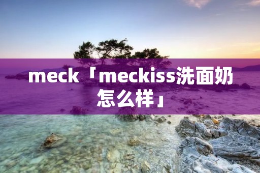 meck「meckiss洗面奶怎么样」