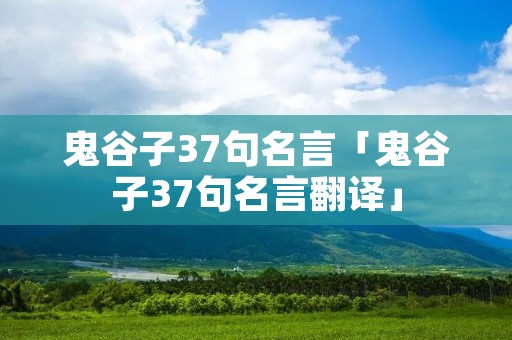 鬼谷子37句名言「鬼谷子37句名言翻译」