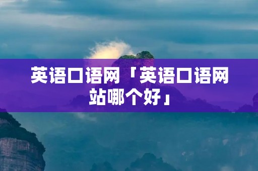 英语口语网「英语口语网站哪个好」 英语口语网「英语口语网站哪个好」