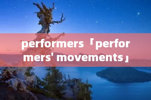performers「performers' movements」