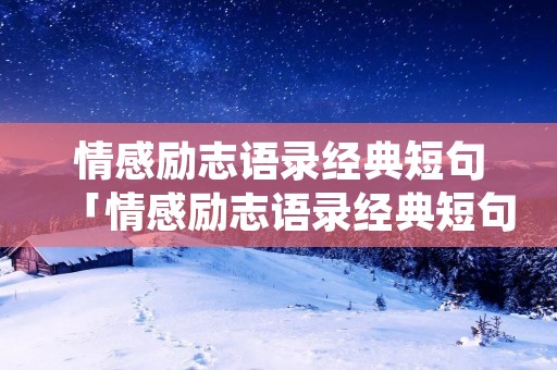 情感励志语录经典短句「情感励志语录经典短句视频」