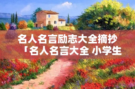 名人名言励志大全摘抄「名人名言大全 小学生」