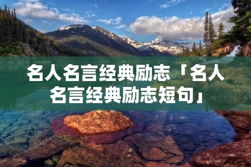 名人名言经典励志「名人名言经典励志短句」