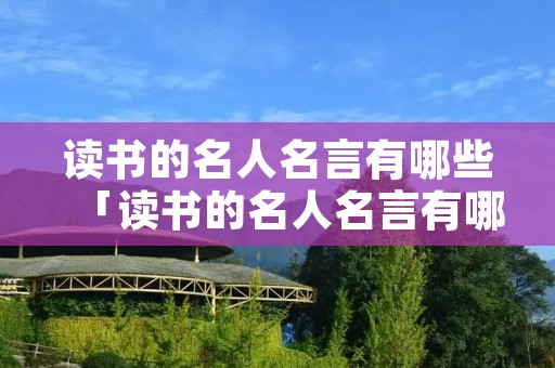 读书的名人名言有哪些「读书的名人名言有哪些句子」 读书的名人名言有哪些「读书的名人名言有哪些句子」