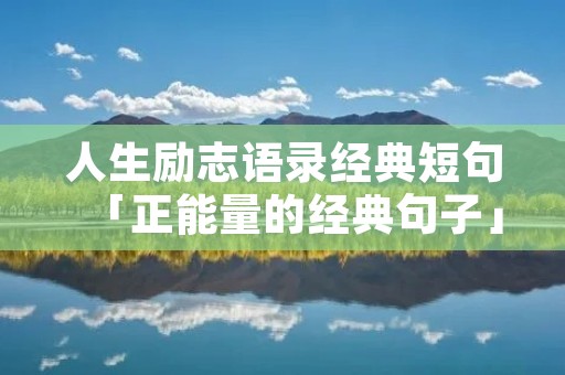 人生励志语录经典短句「正能量的经典句子」