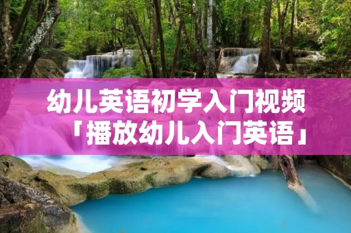 幼儿英语初学入门视频「播放幼儿入门英语」