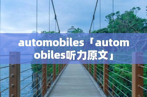 automobiles「automobiles听力原文」 automobiles「automobiles听力原文」