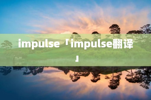 impulse「impulse翻译」 impulse「impulse翻译」