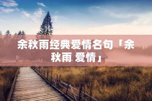 余秋雨经典爱情名句「余秋雨 爱情」