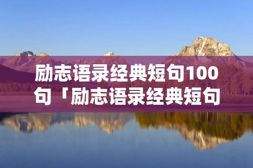 励志语录经典短句100句「励志语录经典短句100句努力」
