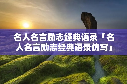 名人名言励志经典语录「名人名言励志经典语录仿写」