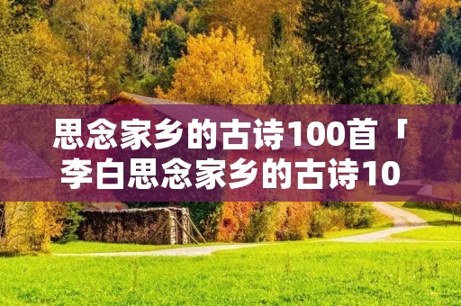 思念家乡的古诗100首「李白思念家乡的古诗100首」