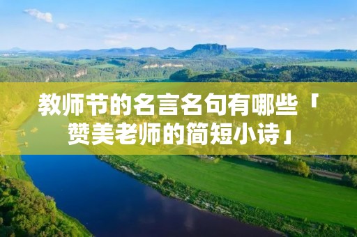 教师节的名言名句有哪些「赞美老师的简短小诗」