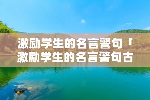 激励学生的名言警句「激励学生的名言警句古诗」