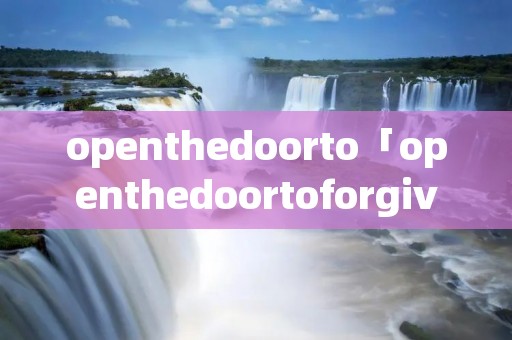 openthedoorto「openthedoortoforgiveness课文理解」