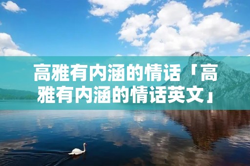 高雅有内涵的情话「高雅有内涵的情话英文」