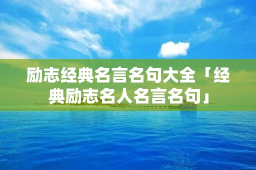 励志经典名言名句大全「经典励志名人名言名句」