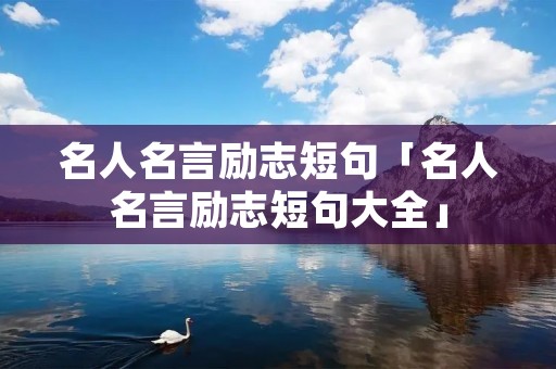 名人名言励志短句「名人名言励志短句大全」