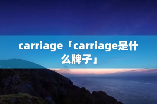 carriage「carriage是什么牌子」
