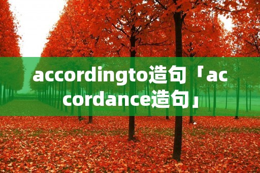 accordingto造句「accordance造句」 accordingto造句「accordance造句」
