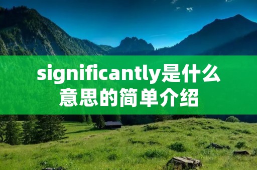significantly是什么意思的简单介绍