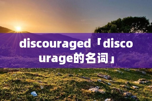 discouraged「discourage的名词」