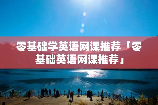零基础学英语网课推荐「零基础英语网课推荐」