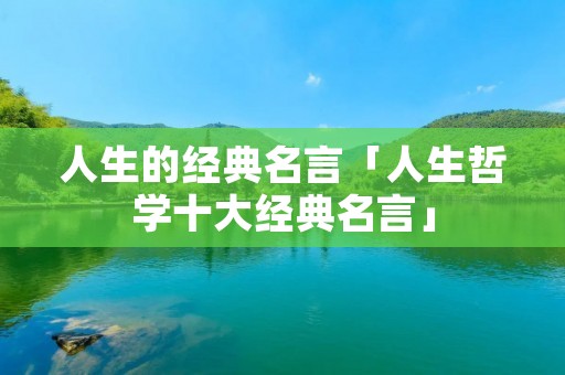人生的经典名言「人生哲学十大经典名言」