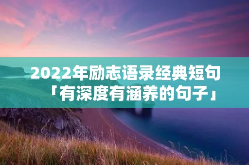 2022年励志语录经典短句「有深度有涵养的句子」