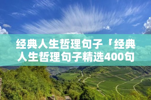 经典人生哲理句子「经典人生哲理句子精选400句」